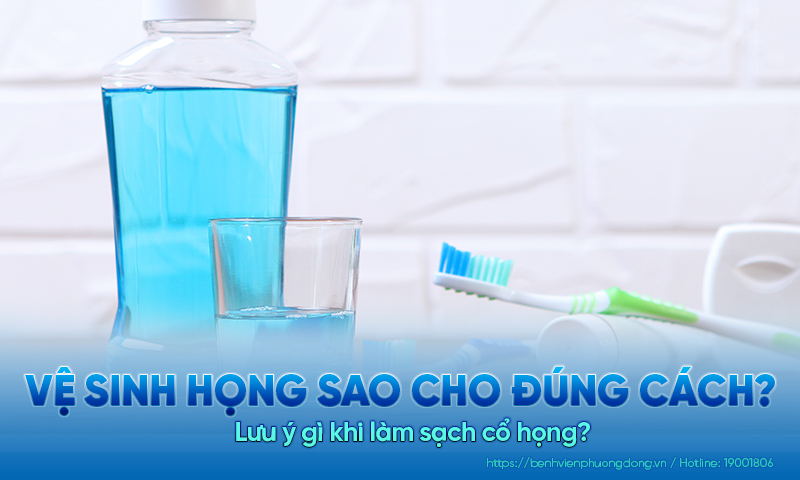 Vệ sinh họng sao cho đúng cách? Lưu ý gì khi làm sạch cổ họng?