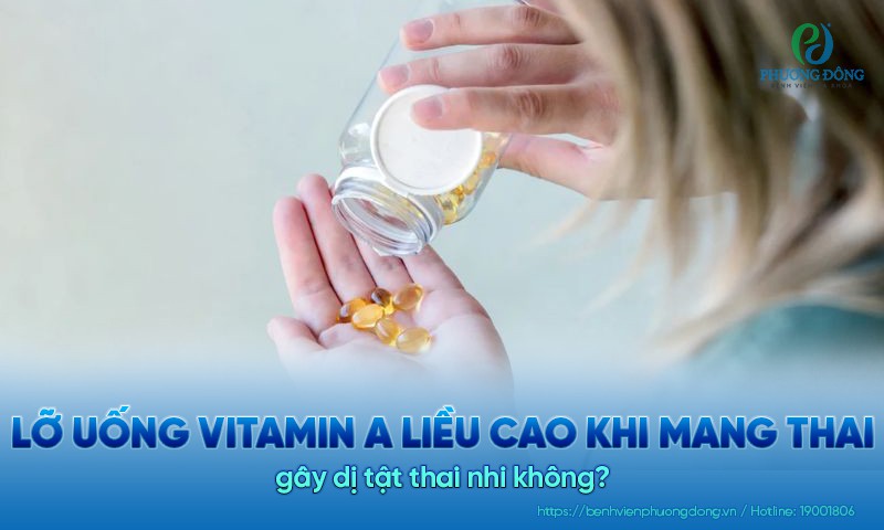 Lỡ uống vitamin A liều cao khi mang thai gây dị tật thai nhi không?