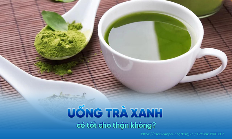 Giải đáp: Uống trà xanh có tốt cho thận không?