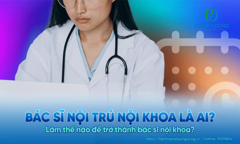 Bác sĩ nội trú nội khoa là ai? Làm thế nào để trở thành bác sĩ nội khoa? 