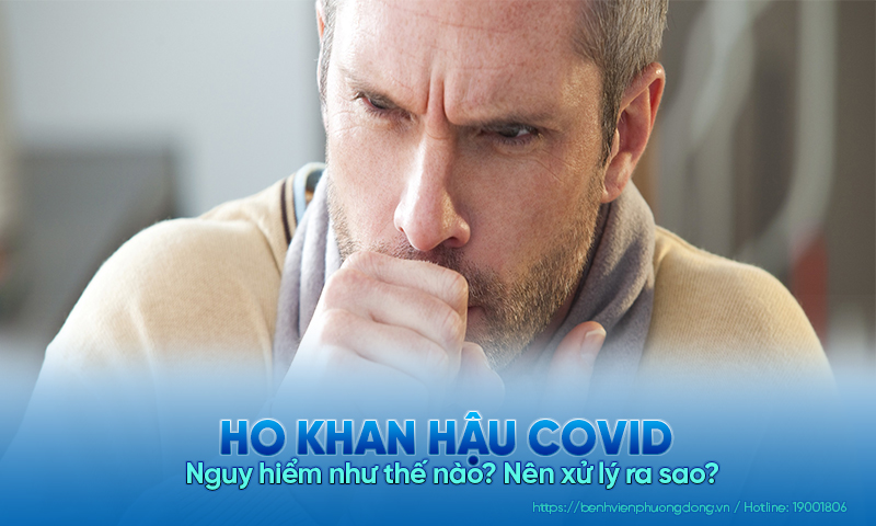 Ho khan hậu Covid là gì? Nguy hiểm như thế nào? Nên xử lý ra sao?