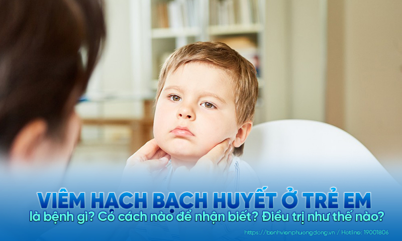 Viêm hạch bạch huyết ở trẻ em là bệnh gì? Có cách nào để nhận biết? Điều trị như thế nào?