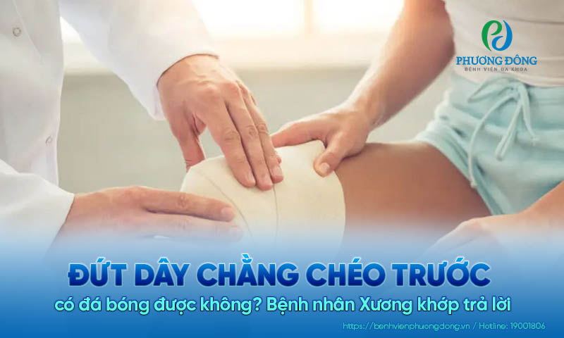 Bệnh nhân Xương khớp trả lời: Đứt dây chằng chéo trước có đá bóng được không?