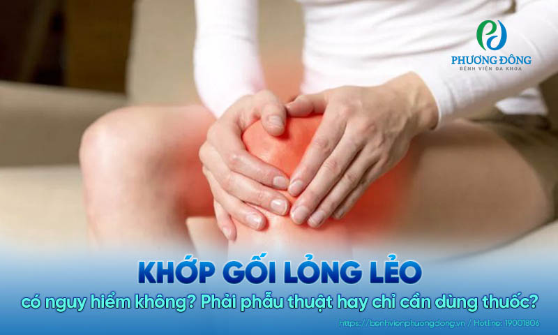 Khớp gối lỏng lẻo có nguy hiểm không? Phải phẫu thuật hay chỉ cần dùng thuốc?