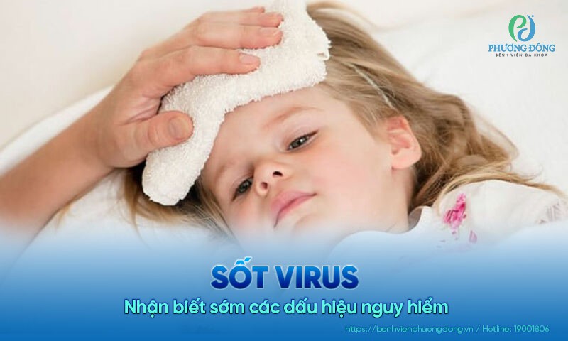 Sốt virus - Nhận biết sớm các dấu hiệu nguy hiểm