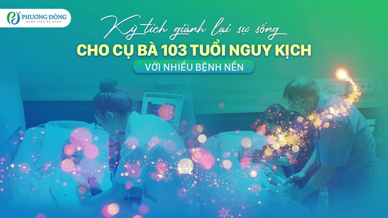Kỳ tích giành lại sự sống cho cụ bà 103 tuổi nguy kịch với nhiều bệnh nền