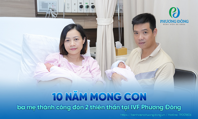 10 năm mong con, ba mẹ thành công đón 2 thiên thần tại IVF Phương Đông