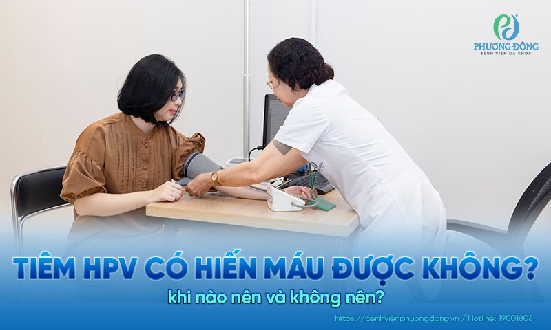 Tiêm HPV có hiến máu được không? Khi nào nên và không nên