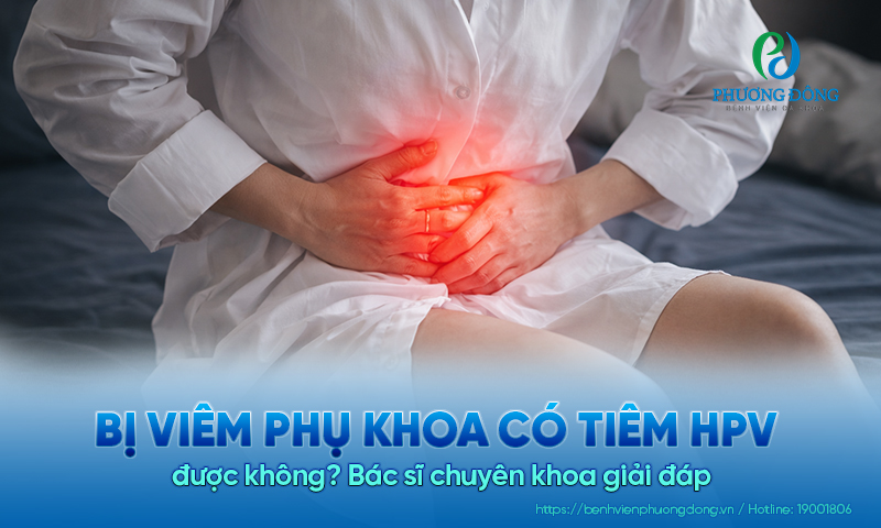Bị viêm phụ khoa có tiêm HPV được không? Bác sĩ chuyên khoa giải đáp 