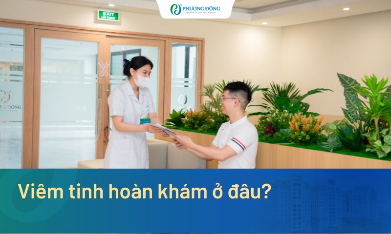 Viêm tinh hoàn khám ở đâu? Đừng bỏ qua 5 tiêu chí chọn địa chỉ uy tín