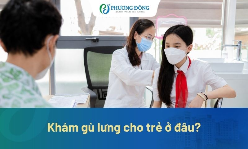 Khám gù lưng cho trẻ ở đâu? Tiêu chí lựa chọn địa chỉ thăm khám uy tín 