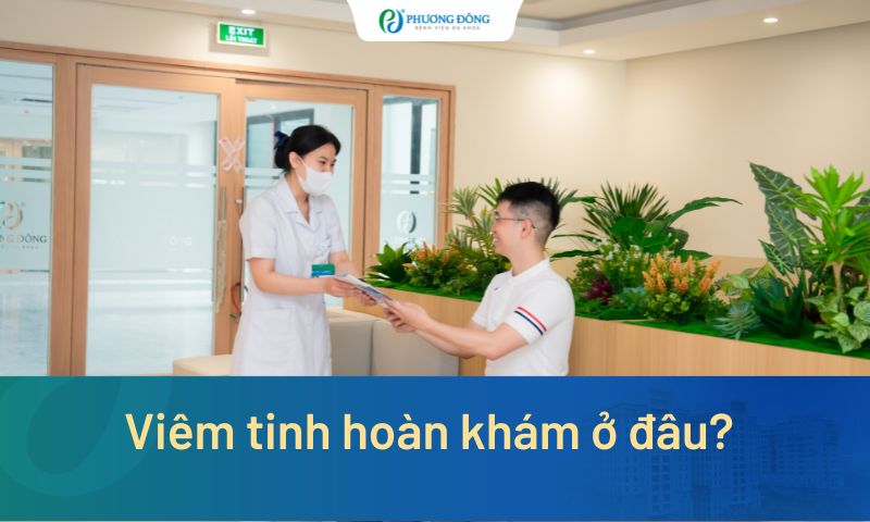 Viêm tinh hoàn khám ở đâu? Đừng bỏ qua 5 tiêu chí chọn địa chỉ uy tín