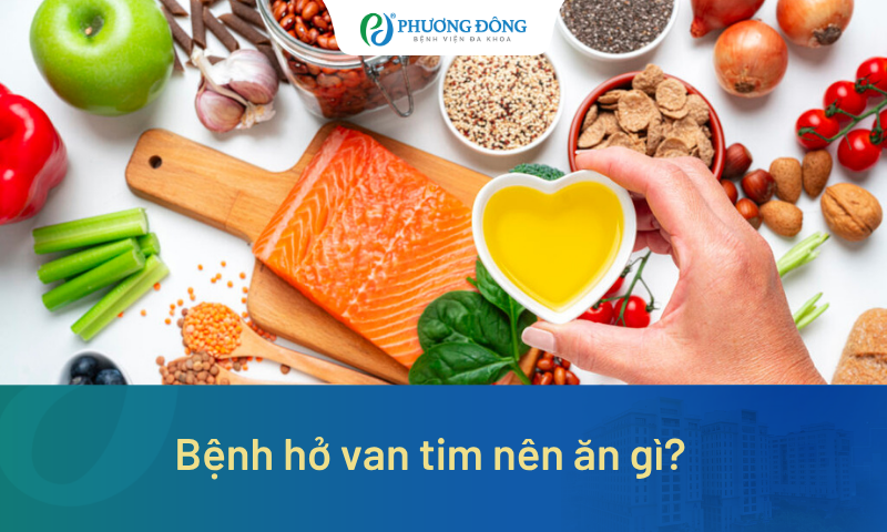 Bệnh hở van tim nên ăn gì? Gợi ý 8 loại thực phẩm tốt cho tim mạch